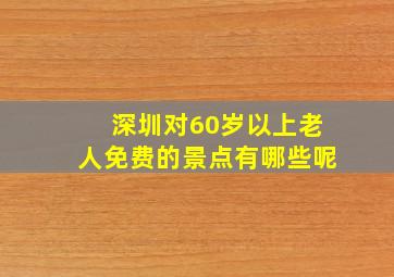 深圳对60岁以上老人免费的景点有哪些呢