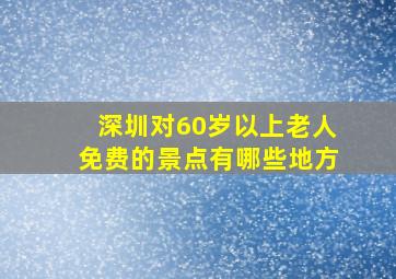 深圳对60岁以上老人免费的景点有哪些地方