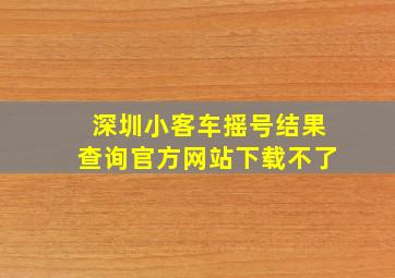 深圳小客车摇号结果查询官方网站下载不了