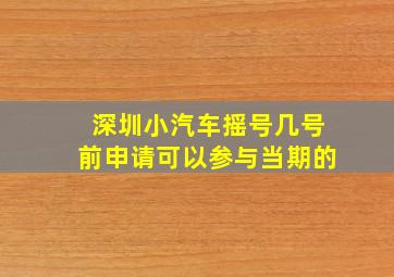 深圳小汽车摇号几号前申请可以参与当期的