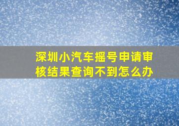 深圳小汽车摇号申请审核结果查询不到怎么办