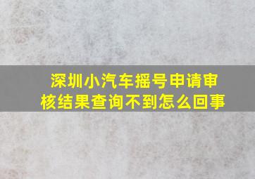 深圳小汽车摇号申请审核结果查询不到怎么回事