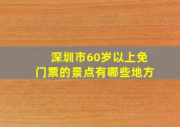 深圳市60岁以上免门票的景点有哪些地方