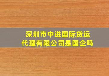 深圳市中进国际货运代理有限公司是国企吗