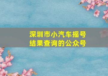 深圳市小汽车摇号结果查询的公众号