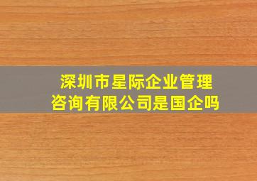 深圳市星际企业管理咨询有限公司是国企吗