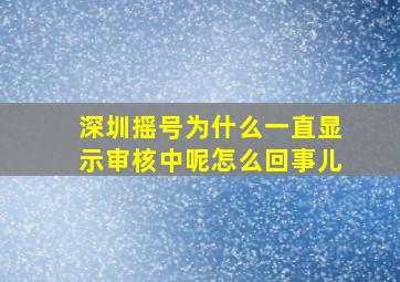 深圳摇号为什么一直显示审核中呢怎么回事儿