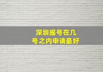 深圳摇号在几号之内申请最好