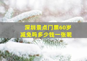 深圳景点门票60岁减免吗多少钱一张呢