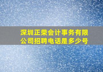 深圳正荣会计事务有限公司招聘电话是多少号