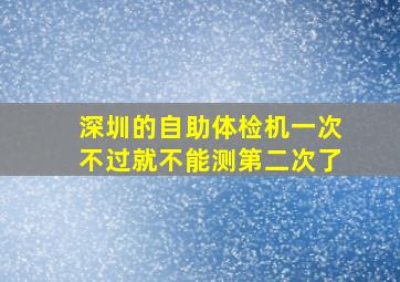 深圳的自助体检机一次不过就不能测第二次了