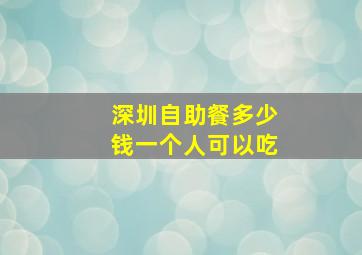 深圳自助餐多少钱一个人可以吃