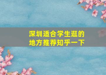 深圳适合学生逛的地方推荐知乎一下