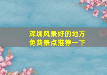 深圳风景好的地方免费景点推荐一下