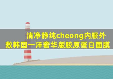 清净静纯cheong内服外敷韩国一洋奢华版胶原蛋白面膜