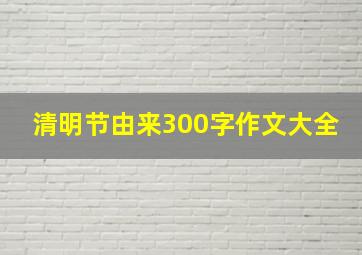 清明节由来300字作文大全