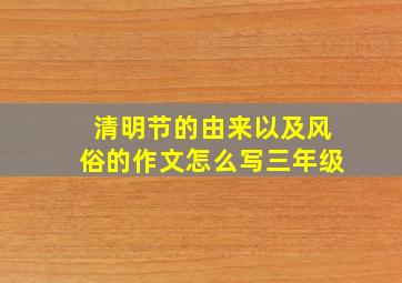 清明节的由来以及风俗的作文怎么写三年级