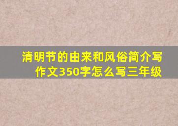 清明节的由来和风俗简介写作文350字怎么写三年级