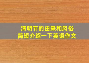 清明节的由来和风俗简短介绍一下英语作文