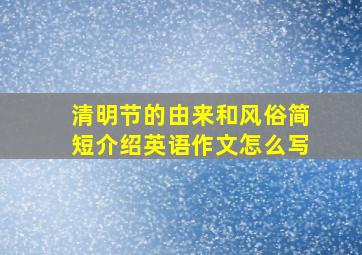 清明节的由来和风俗简短介绍英语作文怎么写