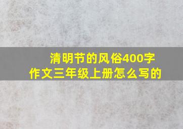 清明节的风俗400字作文三年级上册怎么写的