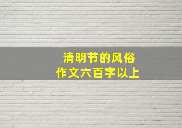 清明节的风俗作文六百字以上