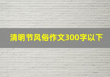 清明节风俗作文300字以下