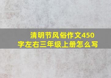 清明节风俗作文450字左右三年级上册怎么写