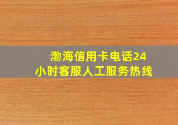 渤海信用卡电话24小时客服人工服务热线