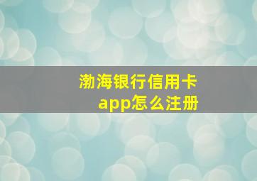 渤海银行信用卡app怎么注册