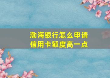 渤海银行怎么申请信用卡额度高一点