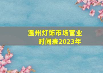 温州灯饰市场营业时间表2023年