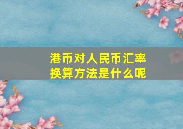 港币对人民币汇率换算方法是什么呢