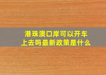 港珠澳口岸可以开车上去吗最新政策是什么