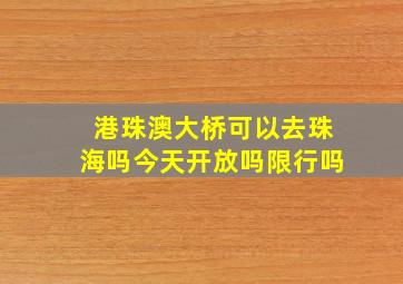 港珠澳大桥可以去珠海吗今天开放吗限行吗