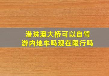 港珠澳大桥可以自驾游内地车吗现在限行吗