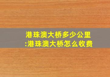 港珠澳大桥多少公里:港珠澳大桥怎么收费