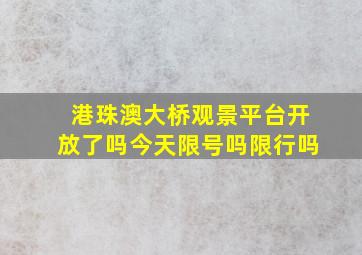 港珠澳大桥观景平台开放了吗今天限号吗限行吗