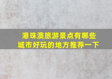 港珠澳旅游景点有哪些城市好玩的地方推荐一下