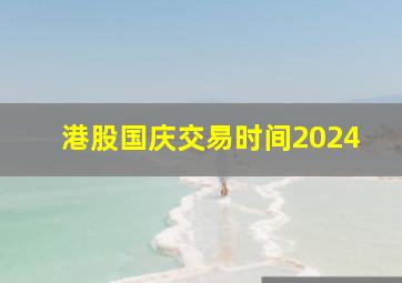 港股国庆交易时间2024