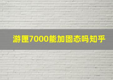 游匣7000能加固态吗知乎