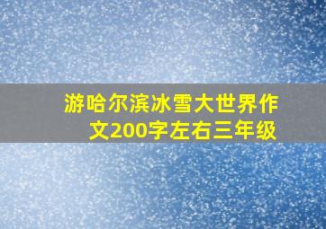 游哈尔滨冰雪大世界作文200字左右三年级