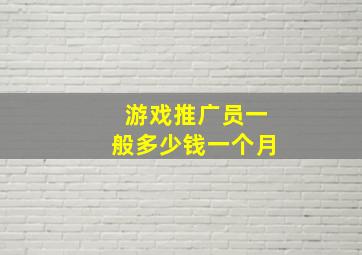 游戏推广员一般多少钱一个月