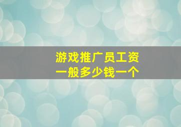 游戏推广员工资一般多少钱一个