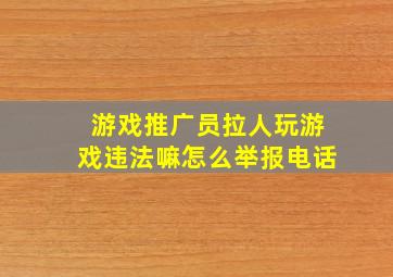 游戏推广员拉人玩游戏违法嘛怎么举报电话