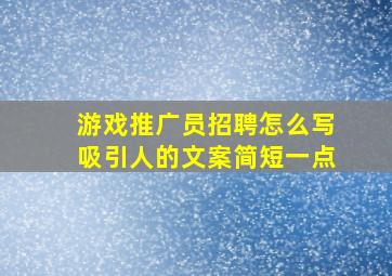 游戏推广员招聘怎么写吸引人的文案简短一点