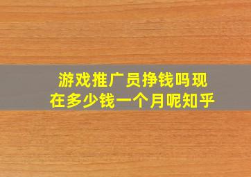 游戏推广员挣钱吗现在多少钱一个月呢知乎