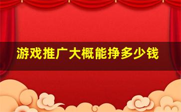 游戏推广大概能挣多少钱