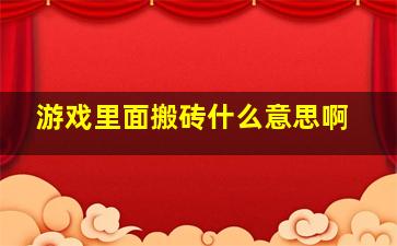 游戏里面搬砖什么意思啊