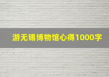 游无锡博物馆心得1000字